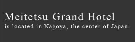 Meitetsu Grand Hotel is located in Nagoya, the center of Japan.